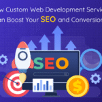 How Custom Web Development Services Can Boost Your SEO and Conversions